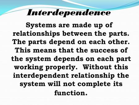 Systems are made up of relationships between the parts. The parts depend on each other. This means that the success of the system depends on each part.
