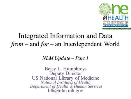 Integrated Information and Data from – and for – an Interdependent World NLM Update – Part 1 Betsy L. Humphreys Deputy Director US National Library of.