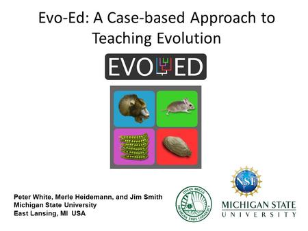 Evo-Ed: A Case-based Approach to Teaching Evolution Peter White, Merle Heidemann, and Jim Smith Michigan State University East Lansing, MI USA.