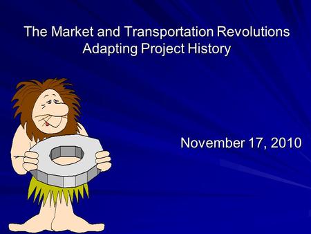 The Market and Transportation Revolutions Adapting Project History November 17, 2010.