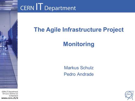 CERN IT Department CH-1211 Genève 23 Switzerland www.cern.ch/i t The Agile Infrastructure Project Monitoring Markus Schulz Pedro Andrade.