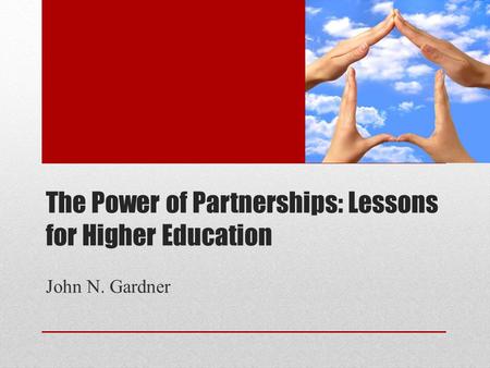 The Power of Partnerships: Lessons for Higher Education John N. Gardner.