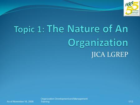 JICA LGREP As of November 16, 2008 Organization Development and Management Training1/13.