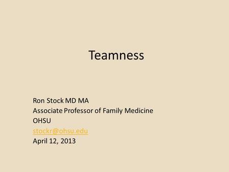 Teamness Ron Stock MD MA Associate Professor of Family Medicine OHSU April 12, 2013.