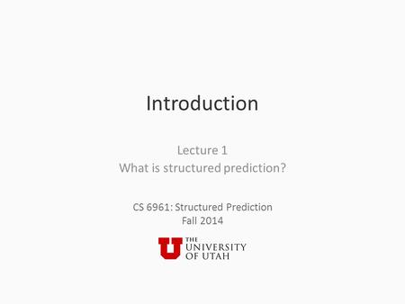 CS 6961: Structured Prediction Fall 2014 Introduction Lecture 1 What is structured prediction?