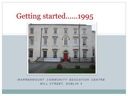 WARRENMOUNT COMMUNITY EDUCATION CENTRE MILL STREET, DUBLIN 8 Getting started......1995.