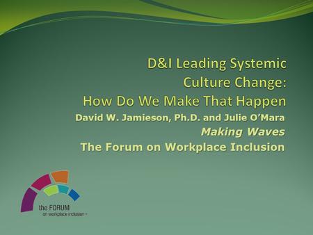 David W. Jamieson, Ph.D. and Julie O’Mara Making Waves The Forum on Workplace Inclusion.