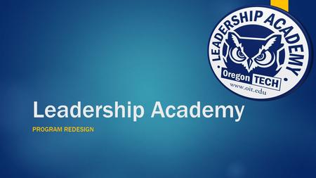 Leadership Academy PROGRAM REDESIGN. Objectives  Leadership Academy Mission: To provide students with opportunities to develop effective leadership,