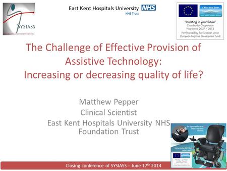 Closing conference of SYSIASS – June 17 th 2014 The Challenge of Effective Provision of Assistive Technology: Increasing or decreasing quality of life?