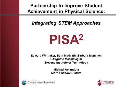 Partnership to Improve Student Achievement in Physical Science: Integrating STEM Approaches PISA 2 Edward Whittaker, Beth McGrath, Barbara Mammen & Augusto.