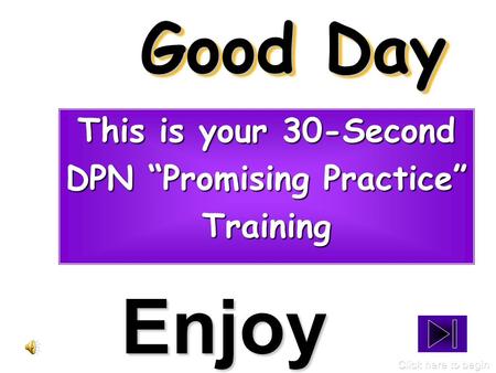 Good Day This is your 30-Second DPN “Promising Practice” Training Enjoy Click here to begin.