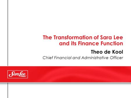 The Transformation of Sara Lee and its Finance Function Theo de Kool Chief Financial and Administrative Officer.