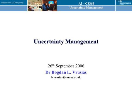 AI – CS364 Uncertainty Management 26 th September 2006 Dr Bogdan L. Vrusias