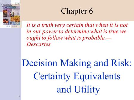 1 Chapter 6 It is a truth very certain that when it is not in our power to determine what is true we ought to follow what is probable.— Descartes Decision.