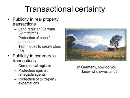 Transactional certainty Publicity in real property transactions –Land register (German Grundbuch) –Protection of bona fide purchaser –Techniques to create.