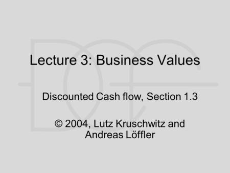 Lecture 3: Business Values Discounted Cash flow, Section 1.3 © 2004, Lutz Kruschwitz and Andreas Löffler.