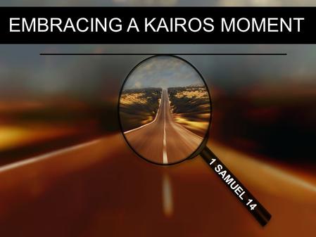 EMBRACING A KAIROS MOMENT 1 SAMUEL 14. So on the day of the battle not a soldier with Saul and Jonathan had a sword or spear in his hand; only Saul.