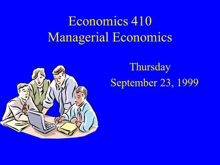 Economics 410 Managerial Economics Thursday September 23, 1999.