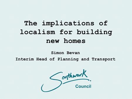 The implications of localism for building new homes Simon Bevan Interim Head of Planning and Transport.
