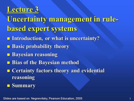Slides are based on Negnevitsky, Pearson Education, 2005 1 Lecture 3 Uncertainty management in rule- based expert systems n Introduction, or what is uncertainty?