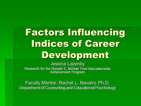 Factors Influencing Indices of Career Development Jessica Lazenby Research for the Ronald E. McNair Post-Baccalaureate Achievement Program Faculty Mentor: