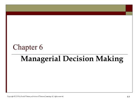 6-1 Managerial Decision Making Copyright © 2006 by South-Western, a division of Thomson Learning. All rights reserved. Chapter 6.
