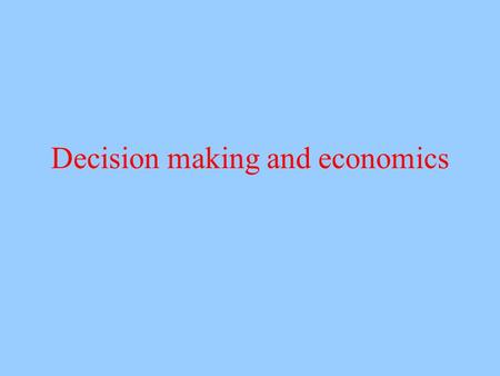 Decision making and economics. Economic theories Economic theories provide normative standards Expected value Expected utility Specialized branches like.