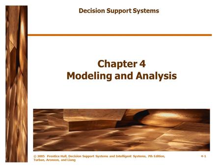 © 2005 Prentice Hall, Decision Support Systems and Intelligent Systems, 7th Edition, Turban, Aronson, and Liang 4-1 Chapter 4 Modeling and Analysis Decision.