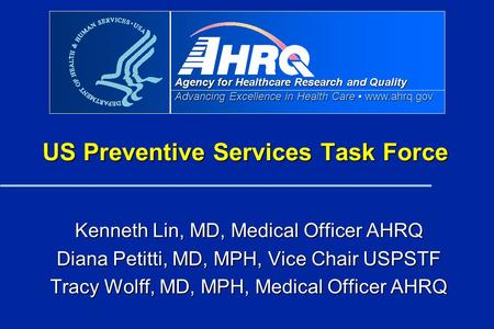 Agency for Healthcare Research and Quality Advancing Excellence in Health Care www.ahrq.gov US Preventive Services Task Force Kenneth Lin, MD, Medical.