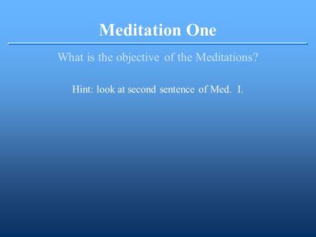 Meditation One What is the objective of the Meditations? Hint: look at second sentence of Med. I.
