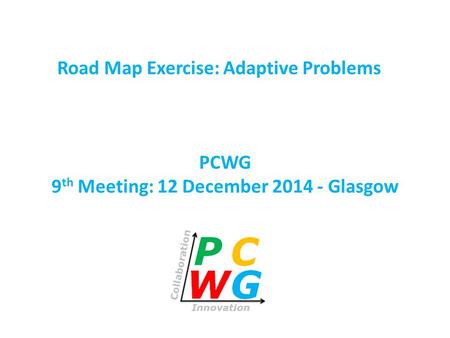 PCWG 9 th Meeting: 12 December 2014 - Glasgow Road Map Exercise: Adaptive Problems.