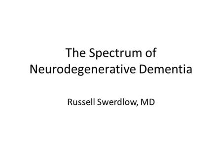 The Spectrum of Neurodegenerative Dementia Russell Swerdlow, MD.