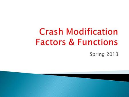 Spring 2013.  Crash modification factors (CMFs) are becoming increasing popular: ◦ Simple multiplication factor ◦ Used for estimating safety improvement.