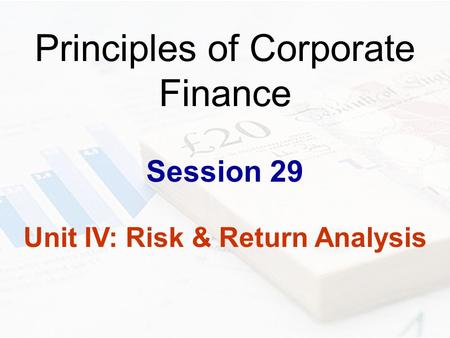 Principles of Corporate Finance Session 29 Unit IV: Risk & Return Analysis.