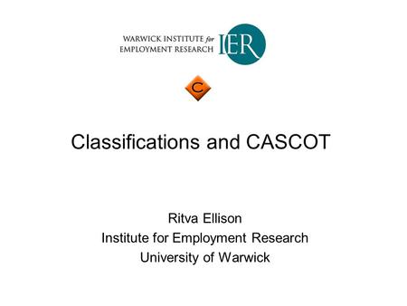 Classifications and CASCOT Ritva Ellison Institute for Employment Research University of Warwick.