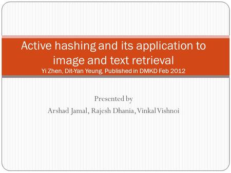 Presented by Arshad Jamal, Rajesh Dhania, Vinkal Vishnoi Active hashing and its application to image and text retrieval Yi Zhen, Dit-Yan Yeung, Published.