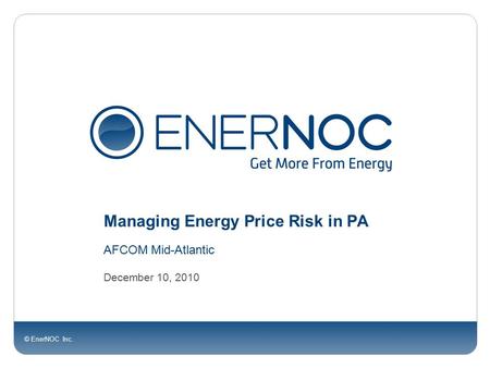 © EnerNOC Inc. Managing Energy Price Risk in PA AFCOM Mid-Atlantic December 10, 2010.
