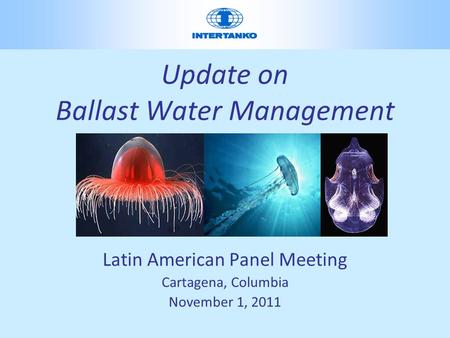 Update on Ballast Water Management Latin American Panel Meeting Cartagena, Columbia November 1, 2011.