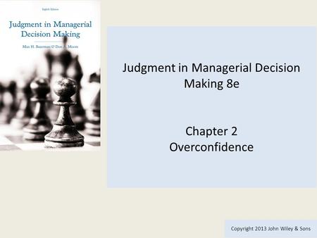 Judgment in Managerial Decision Making 8e Chapter 2 Overconfidence Copyright 2013 John Wiley & Sons.
