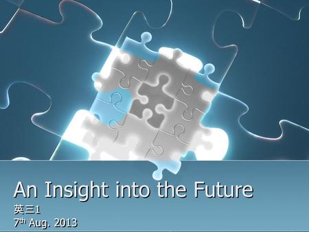 An Insight into the Future 英三 1 7 th Aug. 2013 英三 1 7 th Aug. 2013.