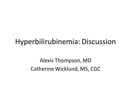 Hyperbilirubinemia: Discussion Alexis Thompson, MD Catherine Wicklund, MS, CGC.