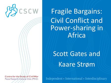 Peace Research Institute Oslo (PRIO) Centre for the Study of Civil War Scott Gates and Kaare Strøm Fragile Bargains: Civil Conflict and Power-sharing in.
