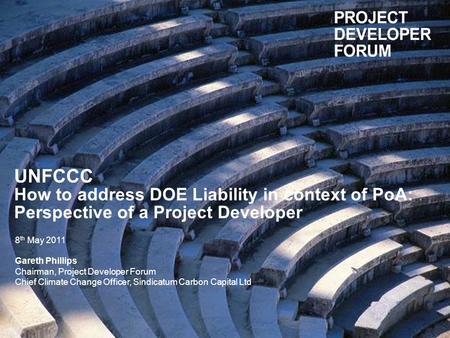UNFCCC How to address DOE Liability in context of PoA: Perspective of a Project Developer 8 th May 2011 Gareth Phillips Chairman, Project Developer Forum.