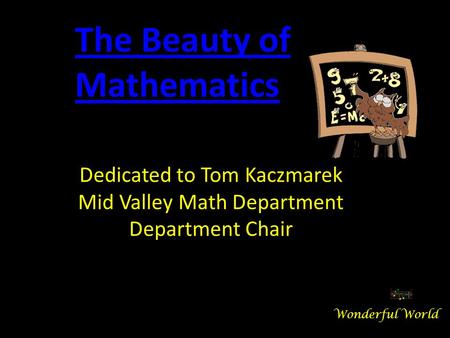 Dedicated to Tom Kaczmarek Mid Valley Math Department Department Chair The Beauty of Mathematics Wonderful World.