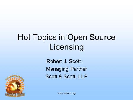 Www.iaitam.org Hot Topics in Open Source Licensing Robert J. Scott Managing Partner Scott & Scott, LLP.