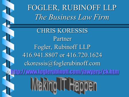 FOGLER, RUBINOFF LLP The Business Law Firm CHRIS KORESSIS Partner Fogler, Rubinoff LLP 416.941.8807 or 416.720.1624 b