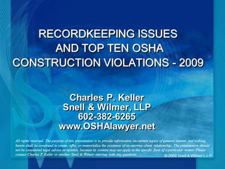 © 2009 Snell & Wilmer L.L.P. RECORDKEEPING ISSUES AND TOP TEN OSHA CONSTRUCTION VIOLATIONS - 2009 Charles P. Keller Snell & Wilmer, LLP 602-382-6265 www.OSHAlawyer.net.