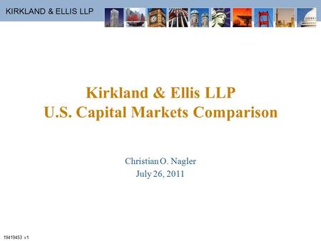 KIRKLAND & ELLIS LLP Kirkland & Ellis LLP U.S. Capital Markets Comparison Christian O. Nagler July 26, 2011 19419453 v1.
