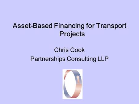 Asset-Based Financing for Transport Projects Chris Cook Partnerships Consulting LLP.