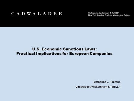 U.S. Economic Sanctions Laws: Practical Implications for European Companies Catherine L. Razzano Cadwalader, Wickersham & Taft LLP 1.